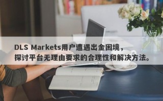 DLS Markets用户遭遇出金困境，探讨平台无理由要求的合理性和解决方法。