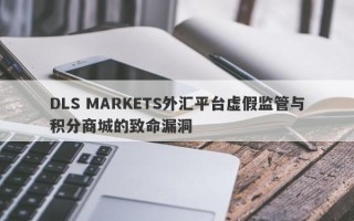 DLS MARKETS外汇平台虚假监管与积分商城的致命漏洞