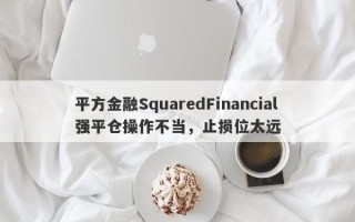 平方金融SquaredFinancial强平仓操作不当，止损位太远