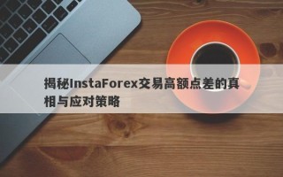 揭秘InstaForex交易高额点差的真相与应对策略