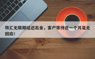 铁汇无限期延迟出金，客户等待近一个月毫无回应！