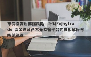 享受投资也要懂风险！针对Enjoytrader资金盘及两大无监管平台的真相解析与防范建议。