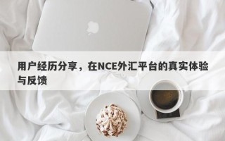 用户经历分享，在NCE外汇平台的真实体验与反馈