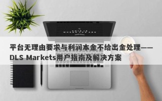 平台无理由要求与利润本金不给出金处理——DLS Markets用户指南及解决方案