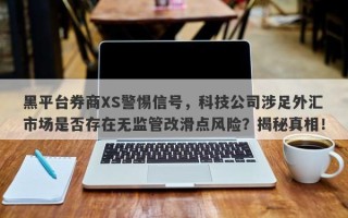 黑平台券商XS警惕信号，科技公司涉足外汇市场是否存在无监管改滑点风险？揭秘真相！