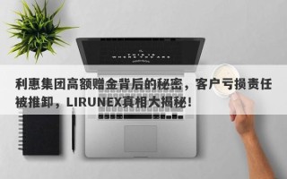 利惠集团高额赠金背后的秘密，客户亏损责任被推卸，LIRUNEX真相大揭秘！