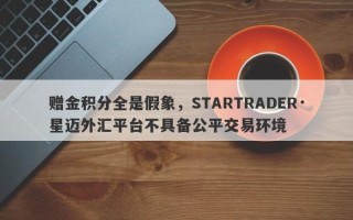 赠金积分全是假象，STARTRADER·星迈外汇平台不具备公平交易环境