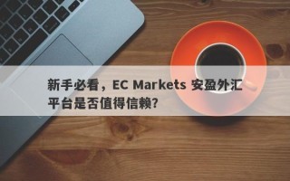 新手必看，EC Markets 安盈外汇平台是否值得信赖？