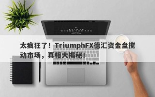 太疯狂了！TriumphFX德汇资金盘搅动市场，真相大揭秘！