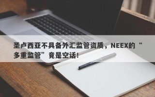 圣卢西亚不具备外汇监管资质，NEEX的“多重监管”竟是空话！