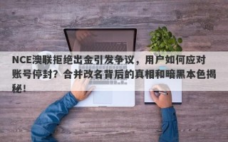 NCE澳联拒绝出金引发争议，用户如何应对账号停封？合并改名背后的真相和暗黑本色揭秘！