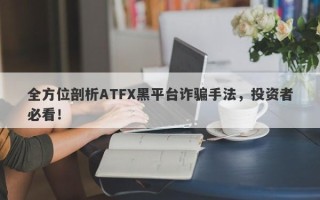 全方位剖析ATFX黑平台诈骗手法，投资者必看！