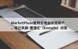 MarketPluse盈利无理由冻结账户，现已失联-要懂汇（knowfx）问答