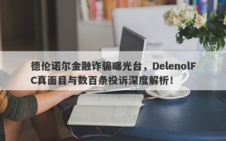 德伦诺尔金融诈骗曝光台，DelenolFC真面目与数百条投诉深度解析！