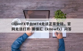 OliveFX平台MT4无法正常登陆，官网无法打开-要懂汇（knowfx）问答