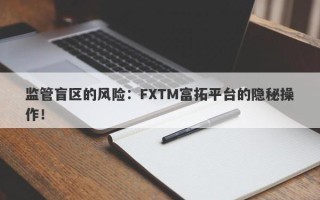 监管盲区的风险：FXTM富拓平台的隐秘操作！