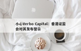 小心Verbo Capital：香港证监会对其发布警示