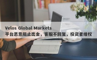 Velos Global Markets平台恶意阻止出金，客服不回复，投资者维权