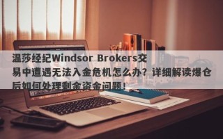 温莎经纪Windsor Brokers交易中遭遇无法入金危机怎么办？详细解读爆仓后如何处理剩余资金问题！