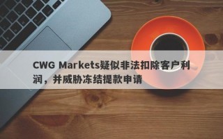 CWG Markets疑似非法扣除客户利润，并威胁冻结提款申请