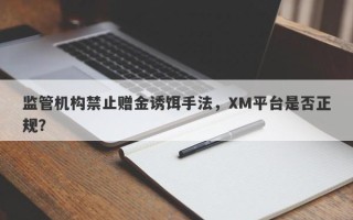 监管机构禁止赠金诱饵手法，XM平台是否正规？