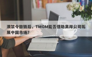 澳禁令撤销后，TMGM能否借助离岸公司拓展中国市场？