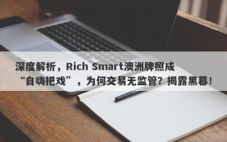 深度解析，Rich Smart澳洲牌照成“自嗨把戏”，为何交易无监管？揭露黑幕！