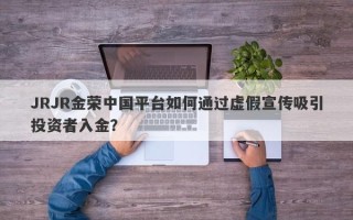 JRJR金荣中国平台如何通过虚假宣传吸引投资者入金？