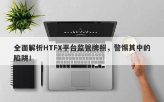 全面解析HTFX平台监管牌照，警惕其中的陷阱！