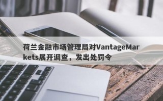 荷兰金融市场管理局对VantageMarkets展开调查，发出处罚令