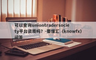 可以查询uniontradersociety平台资质吗？-要懂汇（knowfx）问答