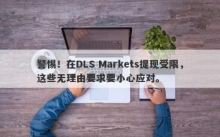 警惕！在DLS Markets提现受限，这些无理由要求要小心应对。