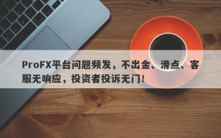 ProFX平台问题频发，不出金、滑点、客服无响应，投资者投诉无门！