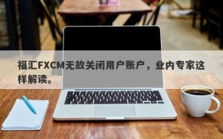 福汇FXCM无故关闭用户账户，业内专家这样解读。