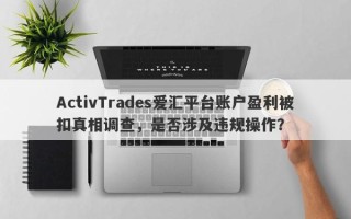 ActivTrades爱汇平台账户盈利被扣真相调查，是否涉及违规操作？