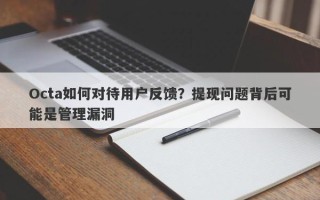 Octa如何对待用户反馈？提现问题背后可能是管理漏洞