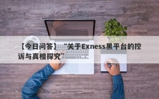 【今日问答】“关于Exness黑平台的控诉与真相探究”