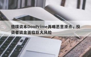 德璞资本DooPrime再曝恶意滑点，投资者资金面临巨大风险