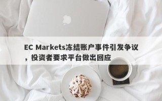 EC Markets冻结账户事件引发争议，投资者要求平台做出回应