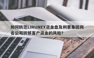 如何防范LIRUNEX资金盘及利惠集团同名公司转移客户资金的风险？