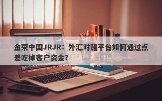 金荣中国JRJR：外汇对赌平台如何通过点差吃掉客户资金？