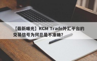 【最新曝光】KCM Trade外汇平台的交易信号为何总是不准确？