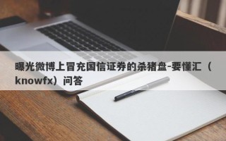 曝光微博上冒充国信证券的杀猪盘-要懂汇（knowfx）问答