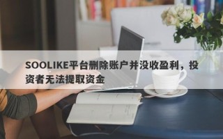 SOOLIKE平台删除账户并没收盈利，投资者无法提取资金