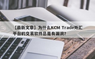 【最新文章】为什么KCM Trade外汇平台的交易软件总是有漏洞？