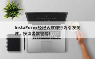 InstaForex经纪人欺诈行为引发关注，投资者需警醒！