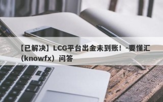 【已解决】LCG平台出金未到账！-要懂汇（knowfx）问答