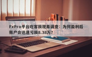 FxPro平台吃客损现象调查：为何盈利后账户会迅速亏损8.38万？