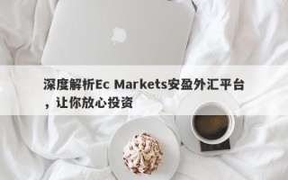 深度解析Ec Markets安盈外汇平台，让你放心投资