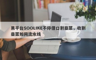 黑平台SOOLIKE不停借口割韭菜，收割韭菜如同流水线